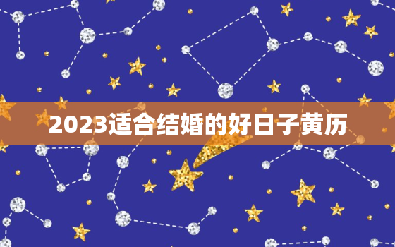 2023适合结婚的好日子黄历，2023适合结婚的好日子黄历94年女狗