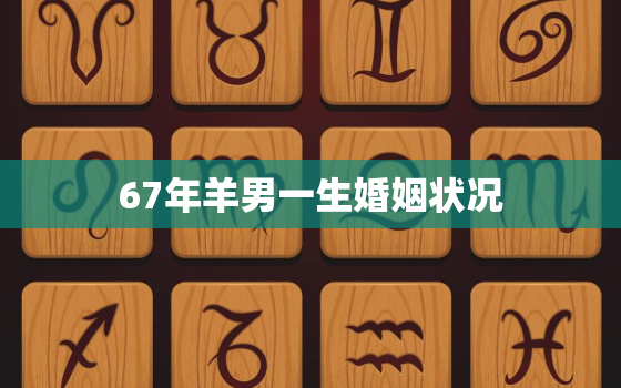 67年羊男一生婚姻状况，67年属羊人越老越孤独