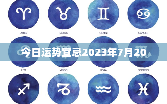 今日运势宜忌2023年7月20，七月二十三黄历运势