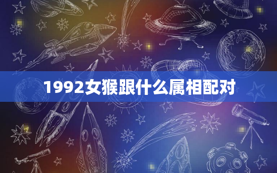 1992女猴跟什么属相配对，1992女猴跟什么属相配对婚姻