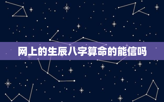 网上的生辰八字算命的能信吗，网上八字算命准吗能信吗