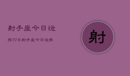 射手座今日运势77日，射手座今日运势7月7日查询