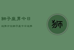 狮子座男今日运势方位，狮子座今日运势方位查询