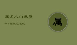 属龙人白羊座今日运势(20240608)