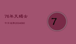 76年天蝎女今日运势(20240609)