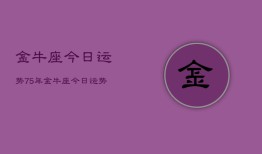 金牛座今日运势75年，金牛座今日运势1975年查询