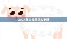 2024年生肖羊犯太岁吗(解析羊年太岁的影响)