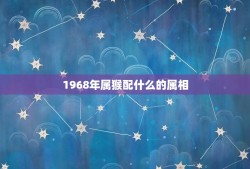 1968年属猴配什么的属相(搭档是哪个)