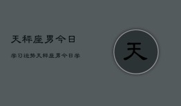 天秤座男今日学习运势，天秤座男今日学习运势如何