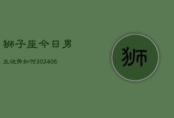 狮子座今日男生运势如何(6月22日)