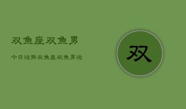 双鱼座双鱼男今日运势，双鱼座双鱼男运势今日