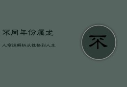 不同年份属龙人命运解析：从性格到人生命运全面揭秘