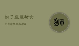 狮子座属猪女今日运势(20240608)