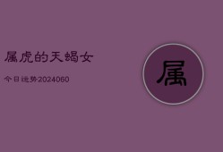 属虎的天蝎女今日运势(20240608)