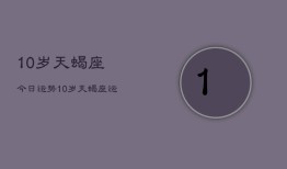 10岁天蝎座今日运势，10岁天蝎座运势今日查询