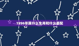 1996年属什么生肖和什么最配(探寻配对)