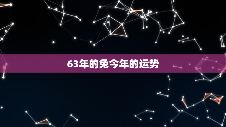 63年的兔今年的运势，63年属兔今年运势如何