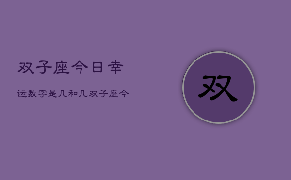 双子座今日幸运数字是几和几，双子座今日幸运数字揭秘