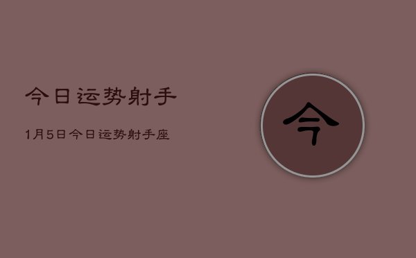 今日运势射手1月5日，今日运势射手座1月5日查询