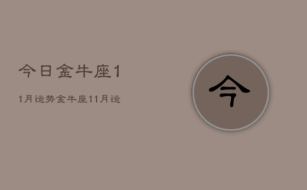 今日金牛座11月运势，金牛座11月运势怎么样