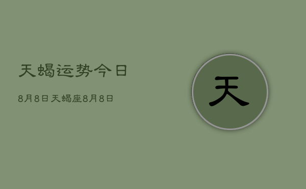 天蝎运势今日8月8日，天蝎座8月8日运势