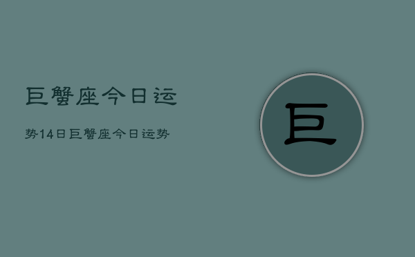 巨蟹座今日运势14日，巨蟹座今日运势14日查询