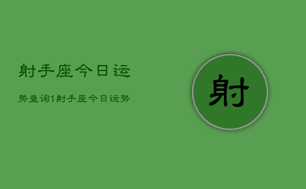 射手座今日运势查询1，射手座今日运势查询1