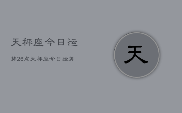 天秤座今日运势26点，天秤座今日运势查询