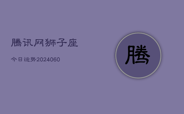 腾讯网狮子座今日运势(20240605)