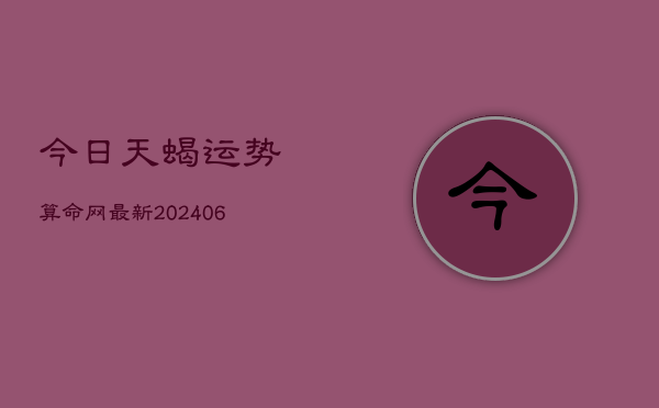 今日天蝎运势算命网最新(6月22日)  第1张