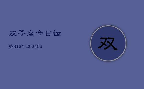 双子座今日运势813年(20240605)