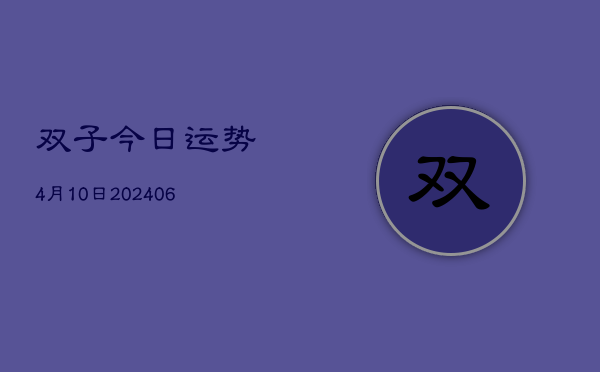 双子今日运势4月10日(20240605)