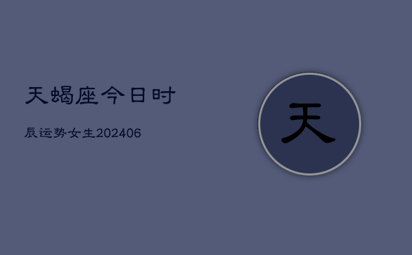 天蝎座今日时辰运势女生(20240605)