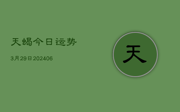 天蝎今日运势3月29日(20240605)