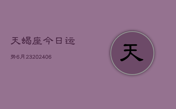 天蝎座今日运势6月23(20240605)