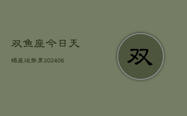 双鱼座今日天蝎座运势男(20240605)